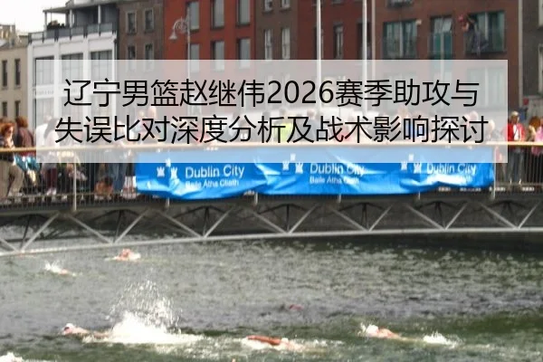 辽宁男篮赵继伟2026赛季助攻与失误比对深度分析及战术影响探讨