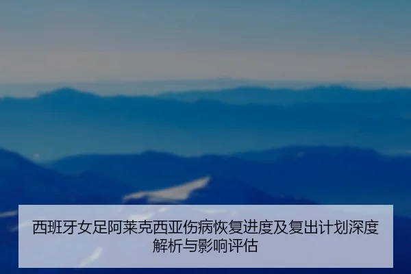 xi-ban-ya-nv-zu-a-lai-ke-xi-ya-shang-bing-hui-fu-jin-du-ji-fu-chu-ji-hua-shen-du-jie-xi-yu-ying-xiang-ping-gu-2-626.jpg