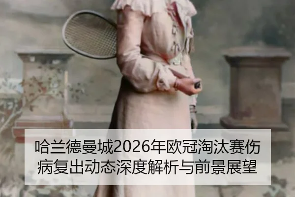 哈兰德曼城2026年欧冠淘汰赛伤病复出动态深度解析与前景展望